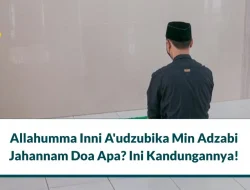 Allahumma Inni A’udzubika Min Adzabi Jahannam, Simak Kandungannya!