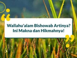 Wallahu’alam Bishowab Artinya? Ini Makna dan Hikmahnya!